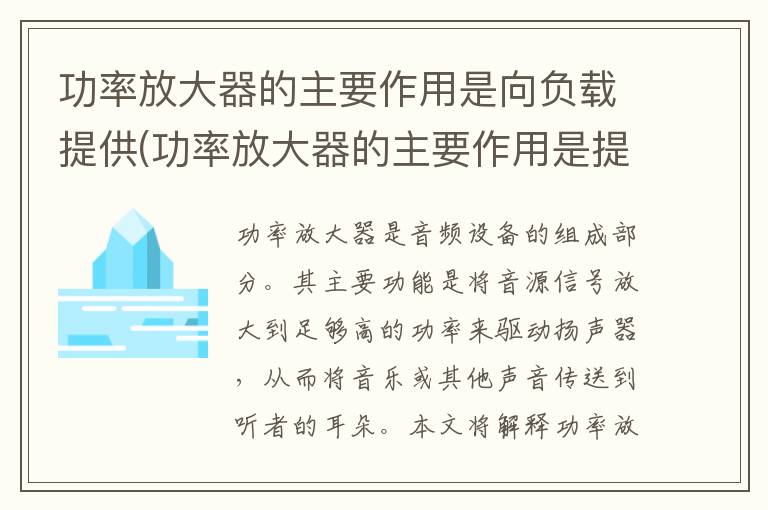 功率放大器的主要作用是向负载提供(功率放大器的主要作用是提供给负载什么信号)